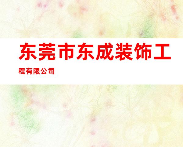 东莞市东成装饰工程有限公司