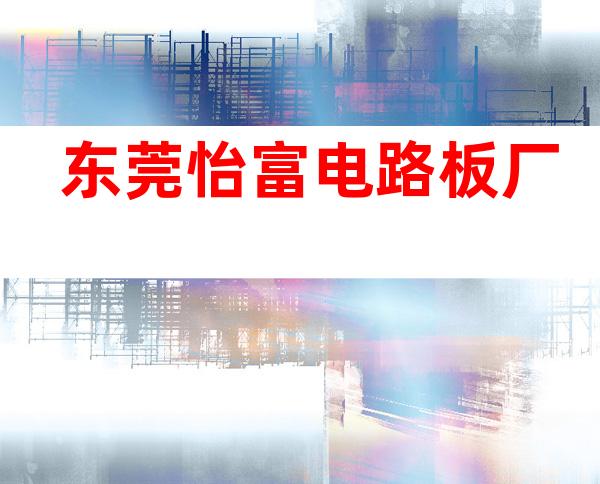 东莞怡富电路板厂