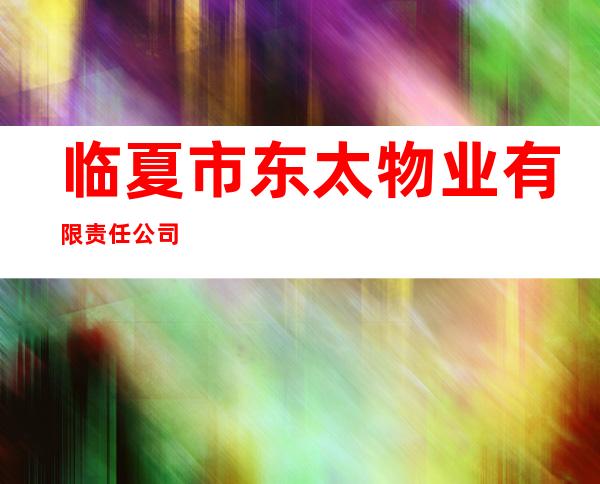 临夏市东太物业有限责任公司