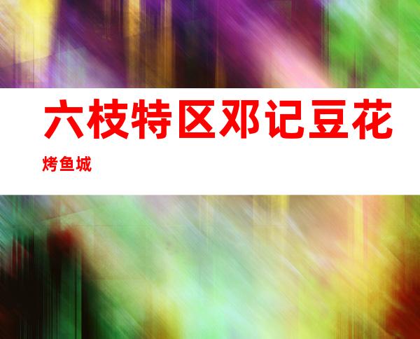 六枝特区邓记豆花烤鱼城