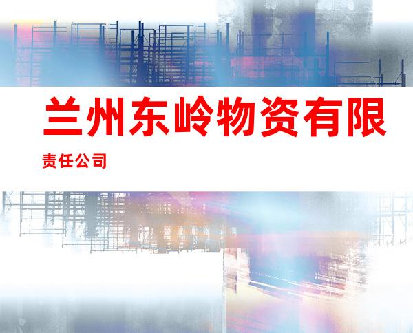 兰州东岭物资有限责任公司