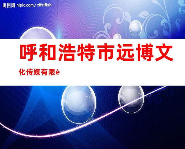 呼和浩特市远博文化传媒有限责任公司