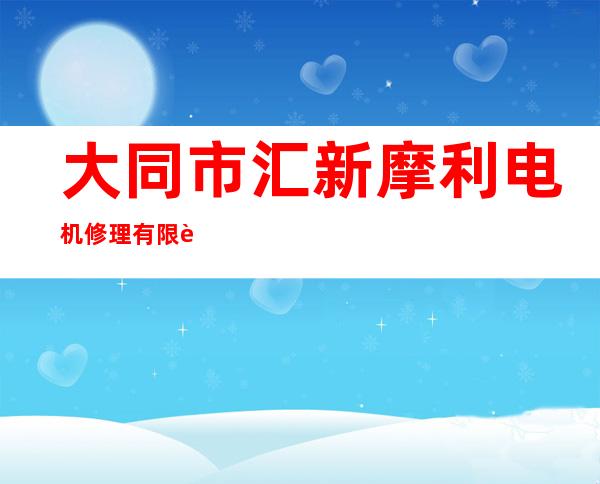 大同市汇新摩利电机修理有限责任公司