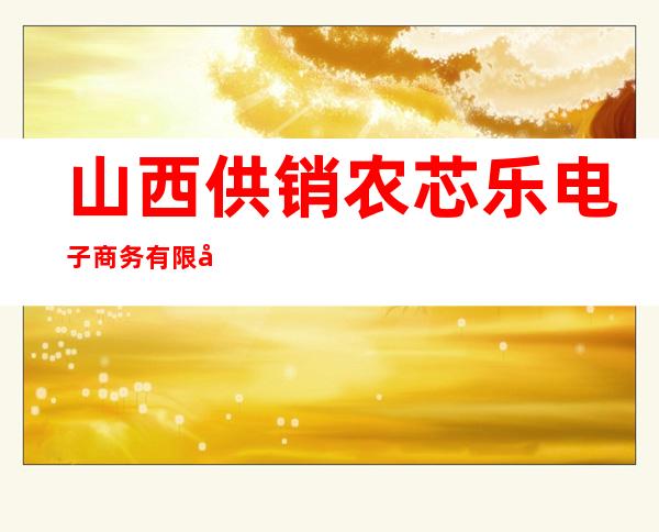 山西供销农芯乐电子商务有限公司