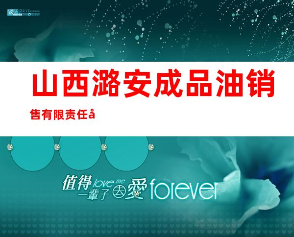 山西潞安成品油销售有限责任公司