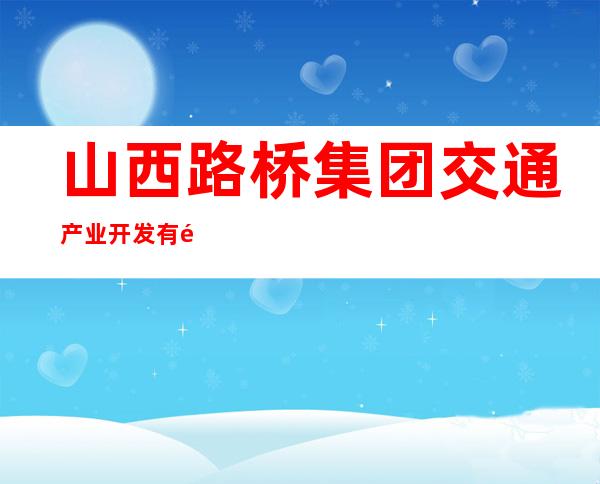 山西路桥集团交通产业开发有限公司