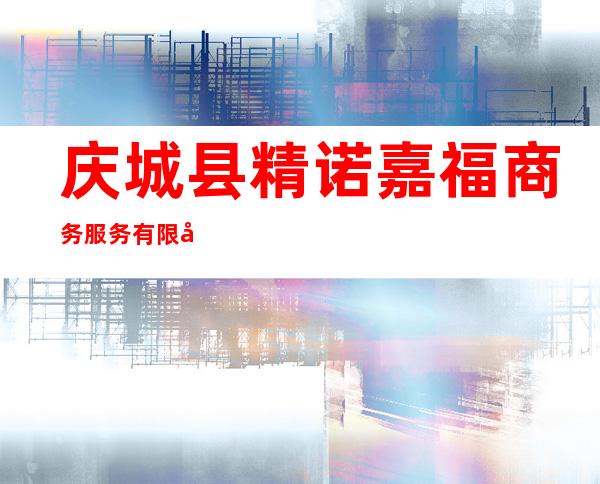 庆城县精诺嘉福商务服务有限公司
