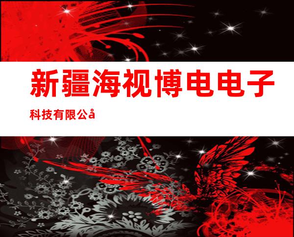 新疆海视博电电子科技有限公司