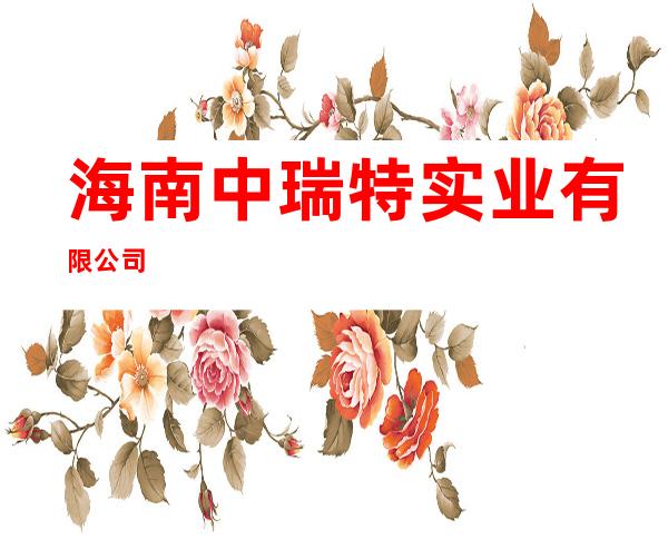 海南中瑞特实业有限公司