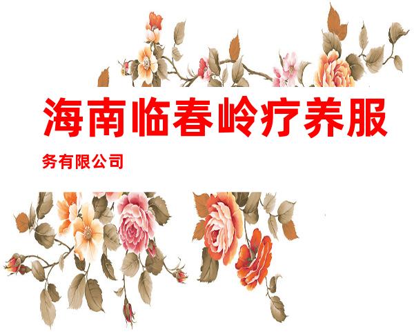 海南临春岭疗养服务有限公司