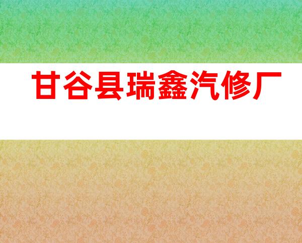 甘谷县瑞鑫汽修厂