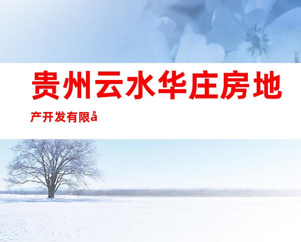 贵州云水华庄房地产开发有限公司