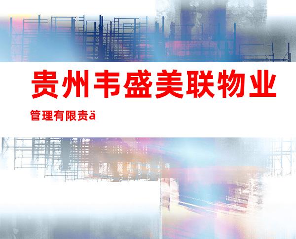 贵州韦盛美联物业管理有限责任公司