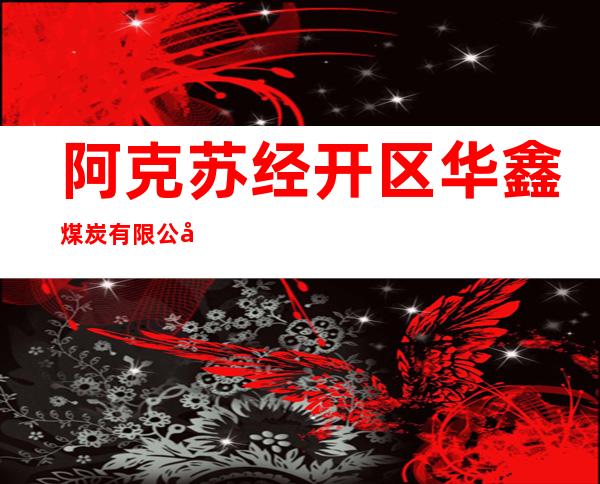 阿克苏经开区华鑫煤炭有限公司