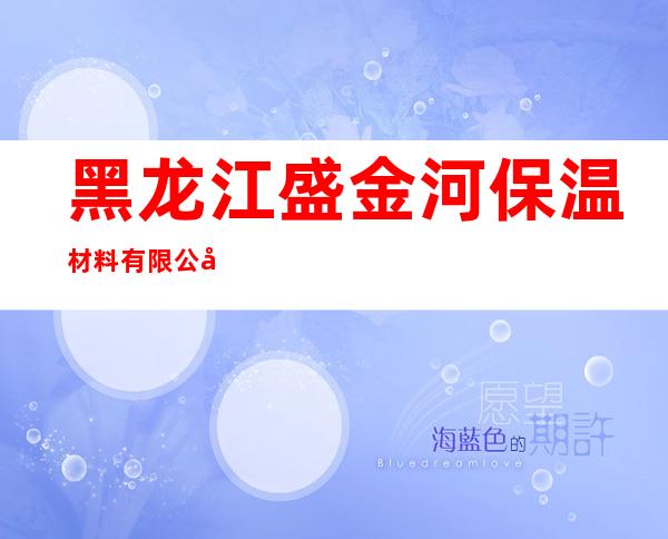 黑龙江盛金河保温材料有限公司