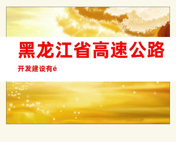 黑龙江省高速公路开发建设有限公司