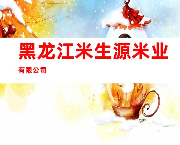 黑龙江米生源米业有限公司